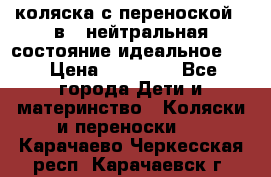 коляска с переноской 3 в 1 нейтральная состояние идеальное    › Цена ­ 10 000 - Все города Дети и материнство » Коляски и переноски   . Карачаево-Черкесская респ.,Карачаевск г.